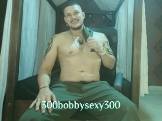 300bobbysexy300